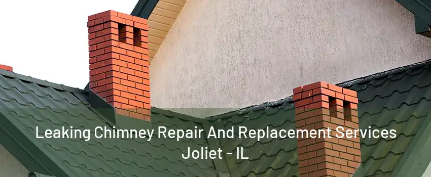 Leaking Chimney Repair And Replacement Services Joliet - IL