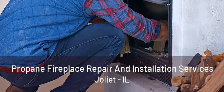 Propane Fireplace Repair And Installation Services Joliet - IL