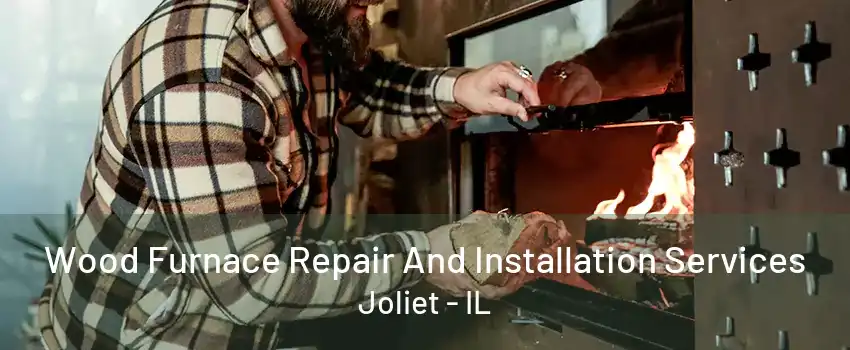 Wood Furnace Repair And Installation Services Joliet - IL